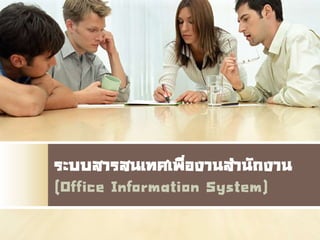 ระบบสารสนเทศเพื่องานสานักงาน
(Office Information System)
 