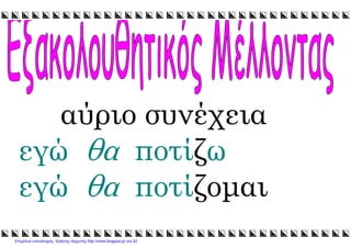 xristx.blogspot.gr Χρήστος Χαρµπής
αύριο συνέχεια
εγώ θα ποτίζω
εγώ θα ποτίζοµαι
Επιμέλεια επανάληψης: Χρήστος Χαρμπής http://xristx.blogspot.gr σελ.52
 
