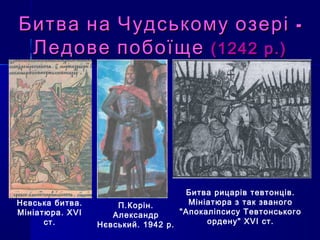 -Битва на Чудському озері -Битва на Чудському озері
Ледове побоїщеЛедове побоїще (1242 р.)(1242 р.)
Битва рицарів тевтонців.
Мініатюра з так званого
"Апокаліпсису Тевтонського
ордену" XVI ст.
Нєвська битва.
Мініатюра. ХVІ
ст.
П.Корін.
Александр
Нєвський. 1942 р.
 