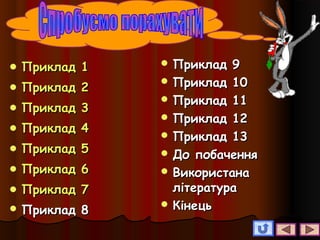  Приклад 1Приклад 1
 Приклад 2Приклад 2
 Приклад 3Приклад 3
 Приклад 4Приклад 4
 Приклад 5Приклад 5
 Приклад 6Приклад 6
 Приклад 7Приклад 7
 Приклад 8Приклад 8
 Приклад 9Приклад 9
 Приклад 10Приклад 10
 Приклад 11Приклад 11
 Приклад 12Приклад 12
 Приклад 13Приклад 13
 До побаченняДо побачення
 ВикористанаВикористана
літературалітература
 КінецьКінець
 