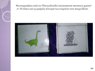 Φωτογραφίες από το Thessaloniki monument memory game!
2η :Η πίσω και η εμπρός πλευρά των καρτών του παιχνιδιού.
20
 