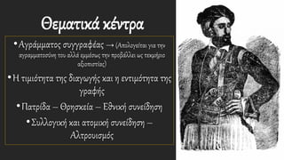 Θεματικά κέντρα
•Αγράμματος συγγραφέας → (Απολογείται για την
αγραμματοσύνη του αλλά εμμέσως την προβάλλει ως τεκμήριο
αξιοπιστίας)
•Η τιμιότητα της διαγωγής και η εντιμότητα της
γραφής
•Πατρίδα – Θρησκεία – Εθνική συνείδηση
•Συλλογική και ατομική συνείδηση –
Αλτρουισμός
 