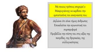 Mε ποιους τρόπους επιχειρεί ο
Mακρυγιάννης να κερδίσει την
εμπιστοσύνη του αναγνώστη του;
Δηλώνει ότι είναι τίμιος άνθρωπος
Επικαλείται την αγωνιστική του
συμπεριφορά
Προβάλλει την πίστη του στις αξίες της
πατρίδας, της θρησκείας, της
συλλογικότητας
 