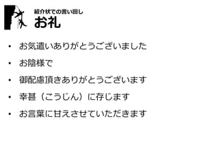 紹介状での言い回し
お礼
• お気遣いありがとうございました
• お陰様で
• 御配慮頂きありがとうございます
• 幸甚（こうじん）に存じます
• お言葉に甘えさせていただきます
 