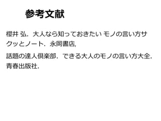 参考文献
櫻井 弘．大人なら知っておきたい モノの言い方サ
クッとノート．永岡書店,
話題の達人倶楽部．できる大人のモノの言い方大全．
青春出版社．
 