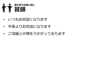 紹介状での言い回し
冒頭
• いつもお世話になります
• 平素よりお世話になります
• ご活躍との噂をうかがっております
 