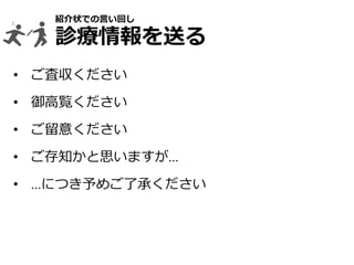 紹介状での言い回し
診療情報を送る
• ご査収ください
• 御高覧ください
• ご留意ください
• ご存知かと思いますが…
• …につき予めご了承ください
 