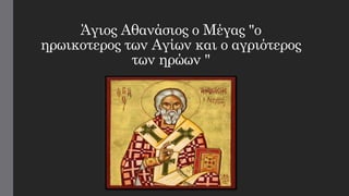 Άγιος Αθανάσιος ο Μέγας "ο
ηρωικοτερος των Αγίων και ο αγριότερος
των ηρώων "
 