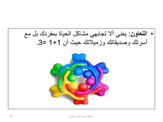 •‫ا‬‫لتعاون‬:‫م‬ ‫بل‬ ‫بمفردك‬ ‫الحياة‬ ‫مشاكل‬ ‫تجابهي‬ ‫أال‬ ‫يعني‬‫ع‬
‫أن‬ ‫حيث‬ ‫وزميالتك‬ ‫وصديقاتك‬ ‫أسرتك‬1+1=3.
27 ‫د‬.‫الصديق‬ ‫الخير‬ ‫محمد‬ ‫فاطمة‬
 