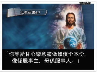 本週金句
「你等愛甘心樂意盡做奴僕个本份，
像係服事主，毋係服事人。」
以弗所書6:7
 