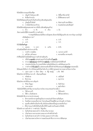 ข้อใดมีเสียงวรรณยุกต์น้อยที่สุด
ก. เชิญเจ้ารําเถิดนะนางฟ้า ข. ให้สิ้นท่าที่นางจําได้
ค. ตัวพี่จะรําตามไป ง. มิให้ผิดเพลงนางเทวี
ข้อใดใช้พยัญชนะต้นของคําเป็นอักษรต่ําคู่ (เสียงพยัญชนะต้น)
ก. งูใหญ่ในรั้ววัดโมลี ข. ฉันฝากถุงข้าวสวยให้ผ่อง
ค. การจัดเด็กต้องบอกป้าอบ ง. คนแซ่เฮงชอบแฟนพันธุ์แท้
ข้อใดมีเสียงพยัญชนะสะกดต่างจากข้ออื่น (เสียงพยัญชนะท้าย)
ก. ข้าว ข. ตัว ค. เกี่ยว ง. ผิว
.ข้อความต่อไปนี้มีคําประสมกี่คํา (การสร้างคํา)
“การหยุดไข้เลือดออกไม่ให้ระบาดในชุมชน ต้องระวังไม่ให้ถูกยุงกัด เช่น ทายากันยุง นอนในมุ้ง
หรือติดมุ้งลวด ฯลฯ”
ก. 4 คํา ข. 5 คํา
ค. 6 คํา ง. 7 คํา
ข้อใดไม่เป็นคามูล
ก. เผอเรอ ข. มาลา ค. แจกัน ง. ค่าตัว
คําในข้อใดมีวิธีสร้างคําต่างจากคําอื่น
1. ปวดร้าว ปวดเมื่อย ข. บอกบท บอกใบ้
3. เศร้าโศก เศร้าหมอง ง. คลาดเคลื่อน คลาดแคล้ว
คําที่ขีดเส้นใต้ ในข้อใดมีลักษณะการสร้างคําเหมือนกัน
ก. เมื่อถึงจุดแตกหัก ทุกคนต่างแยกย้ายไปเหมือนผึ้งแตกรัง
ข. หากเราสมัครสมานสามัคคีกันโดยสมัครใจ งานใดใดย่อมสําเร็จได้ด้วยดี
ค. ประเทศชาติเจริญ ถ้าเรายอมรับฟ๎งความคิดเห็นที่แตกต่าง แต่ไม่คิดแตกแยกกัน
ง. การทํางานให้ก้าวหน้านั้น แต่ละคนจะต้องตั้งใจทําหน้าที่ของตนและไม่ก้าวก่ายงานของคนอื่น
ข้อใดแสดงให้เห็นว่า คําบาลี-สันสกฤตที่เป็นคําเดียวกัน อาจใช้ต่างรูปและต่างความหมายกันในภาษาไทย
ก. บุษบา บุปผา ข. มัจฉา มัสยา ค. ทิฐิ ทฤษฎี ง. สัจ สัตย์
ข้อใดเกิดจากคําที่เป็นภาษาบาลี – สันสกฤตทั้งหมด
ก. คริสต์มาส ข. เคมีภัณฑ์
ค. ศิลปกรรม ง. อนุกาชาด
ข้อใดเกิดจากคําที่เป็นภาษาบาลีทุกคํา
ก. ศีรษะ ป๎ญญา ข. ขันติ อิจฉา
ค. วงกต พรรษา ง. พุทธิ ศรัทธา
ข้อใดไม่ใช่วิธีสังเกตคํายืมภาษาเขมรในภาษาไทย (ประเภทของคําตามที่มา)
ก. ใช้คําควบกล้ํา ข. ใช้อักษรนํา
ค. ใช้ตัว จ เป็นตัวสะกด ง. ใช้ตัวสะกดตัวตาม
ข้อใดไม่มีคําที่มาจากภาษาต่างประเทศ
ก. มีตายายสามีภรรยาคูหนึ่งอยู่กันมานานจนล่วงเข้าวัยชราแต่ไม่มีบุตร
ข. วันหนึ่งตายายลอยเรือหาปลา ไปตามริมแม่น้ําใหญ่ที่มีอาณาบริเวณถึง 10 ไร่เศษ
ค. ขณะที่ยายคัดท้ายเรือเข้าหาฝ๎่ง เห็นไข่จระเข้ฟองหนึ่งอยู่บนกอพงจึงเก็บมา
ง. ตั้งใจว่าจะเอาไปฟ๎กให้เป็นตัวเลี้ยงไว้ที่บ้านแม้ตาจะห้ามแต่ยายก็ไม่ฟ๎ง
ข้อใดอธิบายการสร้างคําว่า “ราชดําเนิน” ได้ถูกต้อง
ก. ไม่เป็นคําสมาสเพราะคําว่า ดําเนิน เป็นภาษาเขมร
ข. เป็นคําสมาส เพราะแปลความหมายจากคําหลังไปคําหน้า
ค. ไม่เป็นคําสมาส เพราะคําว่า ดําเนิน แผลงมาจากคําว่าเดิน
ง. เป็นคําสมาสเพราะเกิดจากการผสมกันของคําที่มาจากภาษาบาลีสันสกฤต
 