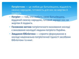  Патріотизм — це любов до Батьківщини, відданість
своєму народові, готовність для них на жертви й
подвиги.
 Патріот — то...