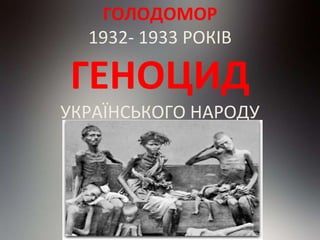 ГОЛОДОМОР
1932- 1933 РОКІВ
ГЕНОЦИД
УКРАЇНСЬКОГО НАРОДУ
 