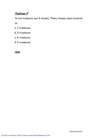 Πρόβλημα 5ο
Το ένα τετράγωνο έχει 4 πλευρές. Πόσες πλευρές έχουν συνολικά
τα :
α. 2 τετράγωνα;
β. 5 τετράγωνα;
γ. 6 τετράγωνα;
δ. 9 τετράγωνα;
Λύση
Ζάνταλη Χριστίνα
Επιμέλεια επανάληψης: Χρήστος Χαρμπής http://kritiria.blogspot.gr σελ.221
 