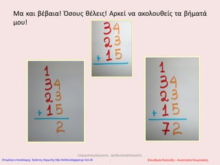 Μα και βέβαια! Όσους θέλεις! Αρκεί να ακολουθείς τα βήματά
μου!
Γραμματομαζώματα...αριθμοσκορπίσματα.
.. Ελευθερία Καλούδη - Αναστασία ΚουρτικάκηΕπιμέλεια επανάληψης: Χρήστος Χαρμπής http://kritiria.blogspot.gr σελ.30
 