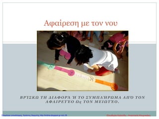 Β Ρ Ί Σ Κ Ω Τ Η Δ Ι Α Φ Ο Ρ Ά Ή Τ Ο Σ Υ Μ Π Λ Ή ΡΩ Μ Α Α Π Ό Τ Ο Ν
Α Φ Α Ι Ρ Ε Τ Έ Ο Ω ς Τ Ο Ν Μ Ε Ι Ω Τ Έ Ο .
Αφαίρεση με τον νου
Ελευθερία Καλούδη - Αναστασία ΚουρτικάκηΕπιμέλεια επανάληψης: Χρήστος Χαρμπής http://kritiria.blogspot.gr σελ.35
 