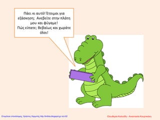 Πάει κι αυτό! Έτοιμοι για
εξάσκηση; Ανεβείτε στην πλάτη
μου και φύγαμε!
Πώς είπατε; Βεβαίως και χωράτε
όλοι!
Ελευθερία Καλούδη - Αναστασία ΚουρτικάκηΕπιμέλεια επανάληψης: Χρήστος Χαρμπής http://kritiria.blogspot.gr σελ.62
 