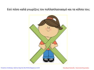 Εσύ πόσο καλά γνωρίζεις τον πολλαπλασιασμό και τα κόλπα του;
Ελευθερία Καλούδη - Αναστασία ΚουρτικάκηΕπιμέλεια επανάληψης: Χρήστος Χαρμπής http://kritiria.blogspot.gr σελ.63
 