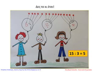 Δες το κι έτσι!
15 : 3 = 5
Ελευθερία Καλούδη - Αναστασία ΚουρτικάκηΕπιμέλεια επανάληψης: Χρήστος Χαρμπής http://kritiria.blogspot.gr σελ.72
 
