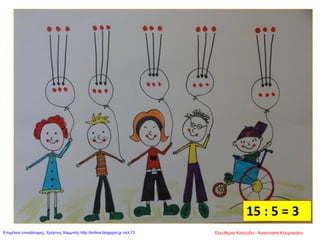15 : 5 = 3
Ελευθερία Καλούδη - Αναστασία ΚουρτικάκηΕπιμέλεια επανάληψης: Χρήστος Χαρμπής http://kritiria.blogspot.gr σελ.73
 