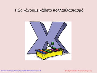 Πώς κάνουμε κάθετο πολλαπλασιασμό
Ελευθερία Καλούδη - Αναστασία ΚουρτικάκηΕπιμέλεια επανάληψης: Χρήστος Χαρμπής http://kritiria.blogspot.gr σελ.78
 
