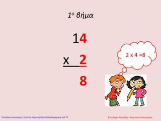 1ο βήμα
14
x 2
8
2 x 4 =8
Ελευθερία Καλούδη - Αναστασία ΚουρτικάκηΕπιμέλεια επανάληψης: Χρήστος Χαρμπής http://kritiria.blogspot.gr σελ.79
 