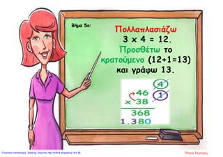Βήμα 5ο:
Πολλαπλασιάζω
3 x 4 = 12.
Προσθέτω το
κρατούμενο (12+1=13)
και γράφω 13.
Πέτρος ΣαμούχοςΕπιμέλεια επανάληψης: Χρήστος Χαρμπής http://kritiria.blogspot.gr σελ.94
 