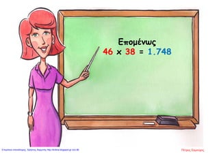 Επομένως
46 x 38 = 1.748
Πέτρος ΣαμούχοςΕπιμέλεια επανάληψης: Χρήστος Χαρμπής http://kritiria.blogspot.gr σελ.96
 
