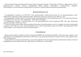 http://shymkent.gov.kz
В целях обеспечения питьевой водой жителей жилых массивов «Акжар», «Алтынтобе», «Игилик», «Жанаталап», «20 лет
Независимости», «Айкол», «Актас», микрорайонов «Жана Турлан», «Ынтымак-2», «Северо-Запад», «Курсай»,
«Кызылжар-2» отделом жилищно-коммунального хозяйства готовятся проектно-сметные документации.
Канализационные сети
В микрорайоне «Самал-2» на 2016-2017 годы предусмотрено строительство более 40 км канализационных сетей,
подрядчиком определено ТОО «Сарыагаш-Аман». Выделены средства в сумме 813 млн. 099 тыс. тенге.
В микророайоне «Северо-Запад» на строительство канализационных сетей протяженностью 41,5 км выделены средства
в размере 477 млн. 523 тыс. тенге. Подрядчик – ТОО «Дос и К Сервис».
В микрорайоне «Самал-1» строительством 42,7 км канализационных сетей занимается ТОО «Үш сай». Выделены
средства в размере 738 864 млн. тенге.
В жилом массиве «Кызылжар» предусмотрены обновление канализационных сетей и установка очистных сооружений
на сумму 10 млн. 500 тыс. тенге. На сегодняшний день по заказу акима района через отдел ЖКХ города Шымкента ТОО
«АДТ-Сервис» готовит проектно-сметную документацию.
Газоснабжение
Обеспечением района голубым топливом занимается ЮКОФ АО «КазТрансГазАймаК». Для проведения газовых сетей
1108 абонентам в микрорайоне «Ынтымак» на 2016-2017 годы выделены средства на сумму 220 млн. тенге, работы ведет
ТОО «Ақнұр строй».
Также на 2017 год внесено предложение о подготовке проектно-сметной документации на проведение газовых сетей для
микрорайонов «20 лет Независимости», «Ынтымак-2», «Кокбулак», «Алтынтобе».
 