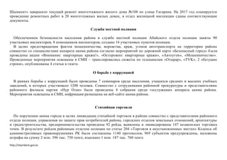 http://shymkent.gov.kz
Шымкент» завершило текущий ремонт многоэтажного жилого дома №108 по улице Гагарина. На 2017 год планируется
проведение ремонтных работ в 20 многоэтажных жилых домах, в отдел жилищной инспекции сданы соответствующие
документы.
Служба местной полиции
Обеспечением безопасности населения района в службе местной полиции Абайского отдела полиции заняты 90
участковых инспекторов, 8 помощников инспекторов, создано 16 участковых пунктов полиции.
В целях предотвращения фактов мошенничества, воровства, краж, угонов автотранспорта на территории района
совместно со специалистами аппарата акима района согласно мероприятий по дорожной карте «Безопасный город» были
проведены акции «Внимание: квартирные кражи!», «Осторожно: квартирные кражи», «Автоугон», «Мошенничество».
Проведенные мероприятия освещены в СМИ – транслировались сюжеты по телеканалам «Отырар», «ТVK», 2 «бегущие
строки», опубликованы 4 статьи в газете.
О борьбе с коррупцией
В рамках борьбы с коррупцией были проведены 7 семинаров среди населения, учащихся средних и высших учебных
заведений, в которых участвовало 1200 человек. Совместно с сотрудниками районной прокуратуры и представителями
районного филиала партии «Нур Отан» были проведены 4 собрания среди госслужащих аппарата акима района.
Мероприятия освещены в СМИ, инфрмация размещена на веб-сайте акима района.
Стихийная торговля
По поручению акима города в целях ликвидации стихийной торговли в районе совместно с представителями районного
отдела полиции, управления по защите прав потребителей района, городских отделов земельных отношений, архитектуры
и градостроительства, предпринимательства проведены 92 рейда, выявлены и ликвидированы 147 незаконных торговых
точек. В результате рейдов районным отделом полиции по статье 204 «Торговля в неустановленных местах» Кодекса об
административных правонарушениях РК были составлены 1140 протоколов, 969 субъектов предупреждены, наложены
штрафы на сумму 2 млн. 396 тыс. 730 тенге, взыскано 1 млн. 187 тыс. 760 тенге.
 