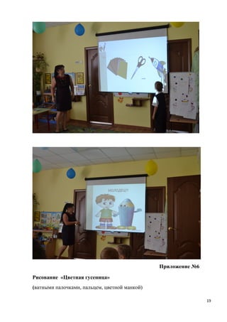 Приложение №6
Рисование «Цветная гусеница»
(ватными палочками, пальцем, цветной манкой)
19
 