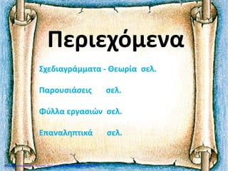 Περιεχόμενα
Σχεδιαγράμματα - Θεωρία σελ.
Παρουσιάσεις σελ.
Φύλλα εργασιών σελ.
Επαναληπτικά σελ.
Επιμέλεια επανάληψης: Χρή...