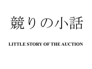 LITTLE STORY OF THE AUCTION
競りの小話
 