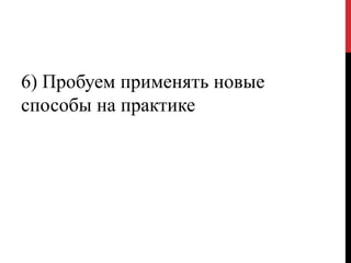 6) Пробуем применять новые
способы на практике
 