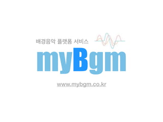 배경음악 라이브러리
배경음악 플랫폼 서비스
www.mybgm.co.kr
myBgm
 