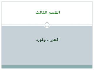 ‫الثالث‬ ‫القسم‬
‫الخبر‬..‫وغيره‬
 