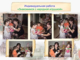 Индивидуальная работа
«Знакомимся с народной игрушкой»
 