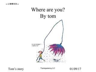 Tom’s story
-- 心理學系列 --
Transparency 2-1
01/09/17
Where are you?
By tom
 