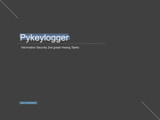 Information Security 2nd grade Hwang Taeho
Pykeylogger
 