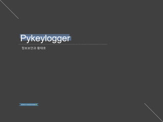 정보보안과 황태호
Pykeylogger
 