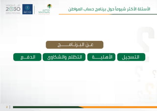 |2
‫املواطن‬ ‫حساب‬ ‫برنامج‬ ‫حول‬ ‫شيوعًا‬ ‫األكثر‬ ‫األسئلة‬
‫البـرنـامـــــج‬ ‫عـن‬
‫الدفــع‬ 	‫ى‬‫والشكاو‬ ‫التظلم‬ 	‫ة‬‫األهليــــ‬ 		‫التسجيل‬
 