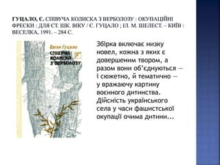 Збірка включає низку
новел, кожна з яких є
довершеним твором, а
разом вони об’єднуються —
і сюжетно, й тематично —
у вражаючу картину
воєнного дитинства.
Дійсність українського
села у часи фашистської
окупації очима дитини...
 