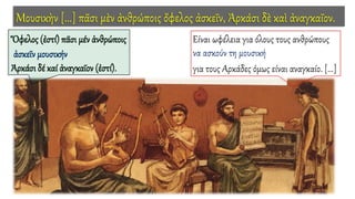 Mουσικὴν [...] πᾶσι μὲν ἀνθρώποις ὄφελος ἀσκεῖν, Ἀρκάσι δὲ καὶ ἀναγκαῖον.
Είναι ωφέλεια για όλους τους ανθρώπους
να ασκούν τη μουσική
για τους Αρκάδες όμως είναι αναγκαίο. [...]
Ὄφελος (ἐστί) πᾶσι μέν ἀνθρώποις
ἀσκεῖν μουσικήν
Ἀρκάσι δέ καί ἀναγκαῖον (ἐστί).
 