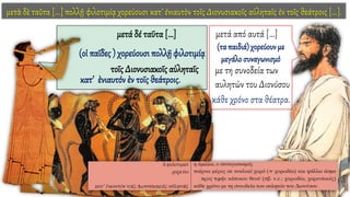 μετὰ δὲ ταῦτα [...] πολλῇ φιλοτιμίᾳ χορεύουσι κατ’ ἐνιαυτὸν τοῖς Διονυσιακοῖς αὐληταῖς ἐν τοῖς θεάτροις [...].
μετά δέ ταῦτα […]
(οἱ παῖδες ) χορεύουσι πολλῇ φιλοτιμίᾳ
τοῖς Διονυσιακοῖς αὐληταῖς
κατ’ ἐνιαυτόν ἐν τοῖς θεάτροις.
μετά από αυτά […]
(τα παιδιά) χορεύουν με
μεγάλοσυναγωνισμό
με τη συνοδεία των
αυλητών του Διονύσου
κάθε χρόνο στα θέατρα.
 