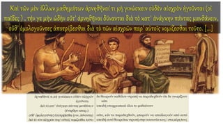 Καὶ τῶν μὲν ἄλλων μαθημάτων ἀρνηθῆναί τι μὴ γινώσκειν οὐδὲν αἰσχρὸν ἡγοῦνται (οἱ
παῖδες ) , τήν γε μὴν ὠδὴν οὔτ’ ἀρνηθῆναι δύνανται διὰ τὸ κατ᾿ ἀνάγκην πάντας μανθάνειν,
οὔθ’ ὁμολογοῦντες ἀποτρίβεσθαι διὰ τὸ τῶν αἰσχρῶν παρ’ αὐτοῖς νομίζεσθαι τοῦτο. [...]
 