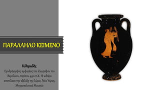 ΠΑΡΑΛΛΗΛΟ ΚΕΙΜΕΝΟ
Κιθαρωδός.
Ερυθρόμορφος αμφορέας του Ζωγράφου του
Βερολίνου, περίπου 490 π.Χ. Η κιθάρα
αποτέλεσε την εξέλιξη της λύρας. Νέα Υόρκη,
Μητροπολιτικό Μουσείο
 