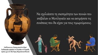 Να σχολιάσετε τη σκοπιμότητα των ποινών που
επέβαλαν οι Μυτιληναίοι και να εκτιμήσετε τις
συνέπειες που θα είχαν για τους τιμωρούμενους.
Απόλλωναςκαι η Άρτεμημπροστάσε βωμό.
Ερυθρόμορφοςαμφορέας τουΖωγράφουτου Ευχαρίδη,
περίπου490π.Χ.Νέα Υόρκη,ΜητροπολιτικόΜουσείο
 