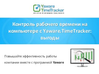 Повышайте эффективность работы
компании вместе с программой Yaware
Контроль рабочего времени на
компьютере с Yaware.TimeTracker:
выгоды
 