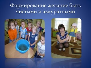 Формирование желание быть
чистыми и аккуратными
 