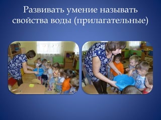 Развивать умение называть
свойства воды (прилагательные)
 